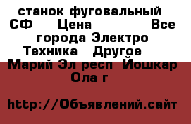 станок фуговальный  СФ-4 › Цена ­ 35 000 - Все города Электро-Техника » Другое   . Марий Эл респ.,Йошкар-Ола г.